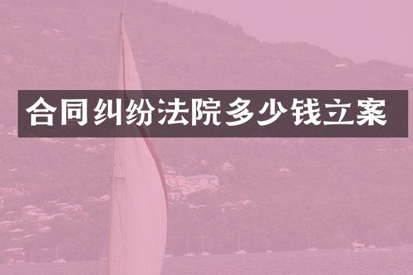 合同纠纷法院多少钱立案