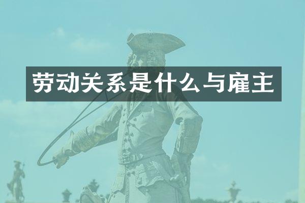 劳动关系是什么与雇主