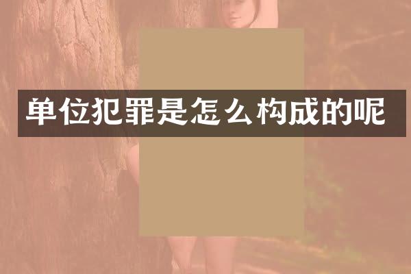 单位犯罪是怎么构成的呢