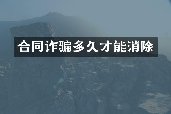 合同诈骗多久才能消除