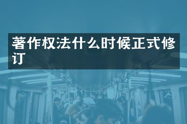 著作权法什么时候正式修订
