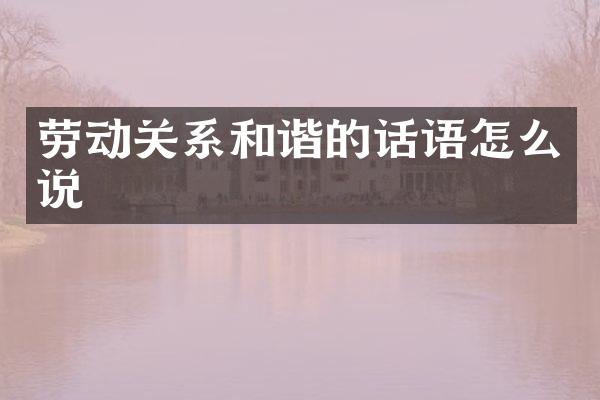 劳动关系和谐的话语怎么说