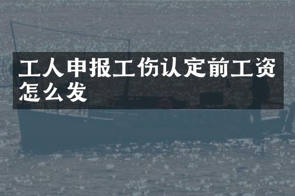 工人申报工伤认定前工资怎么发