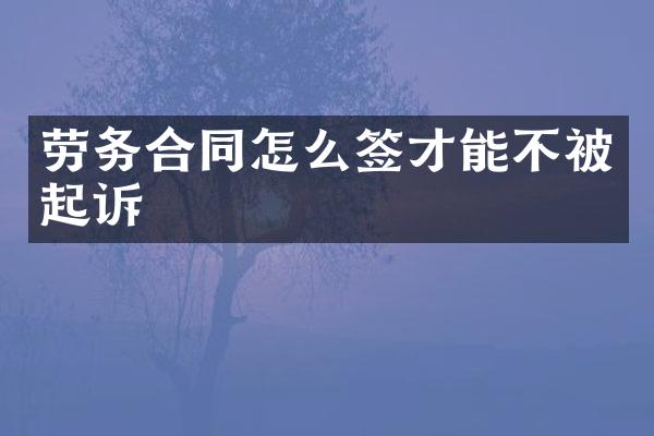 劳务合同怎么签才能不被起诉
