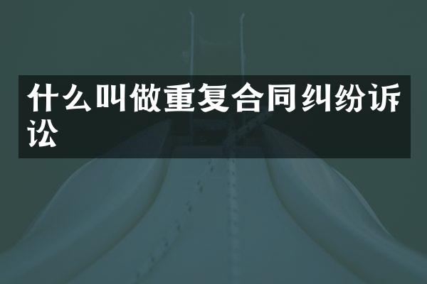 什么叫做重复合同纠纷诉讼