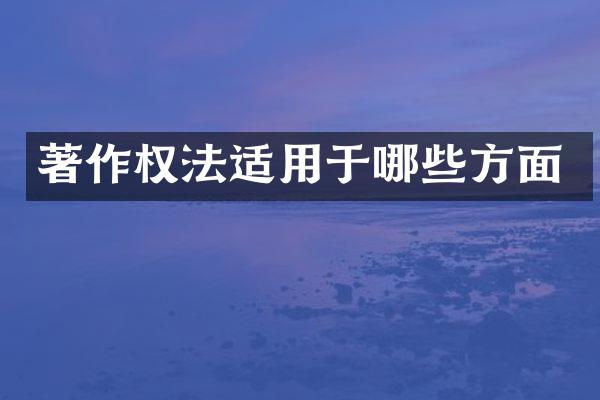 著作权法适用于哪些方面