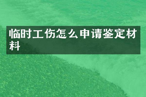 临时工伤怎么申请鉴定材料