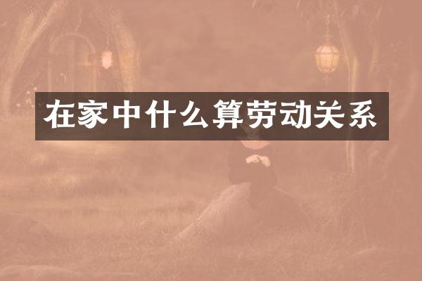 在家中什么算劳动关系