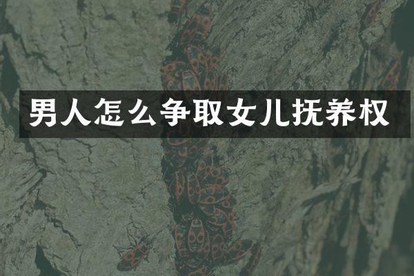 男人怎么争取女儿抚养权