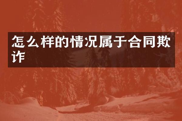 怎么样的情况属于合同欺诈