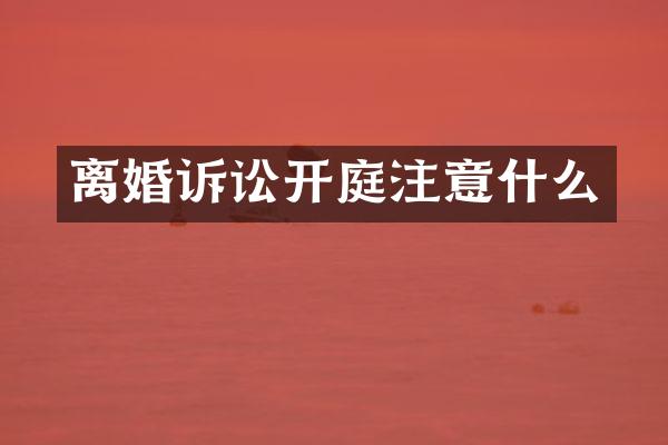 离婚诉讼开庭注意什么