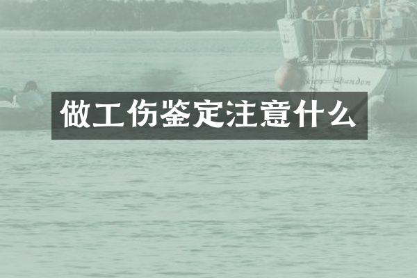 做工伤鉴定注意什么