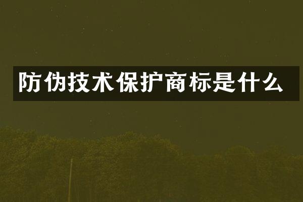 防伪技术保护商标是什么