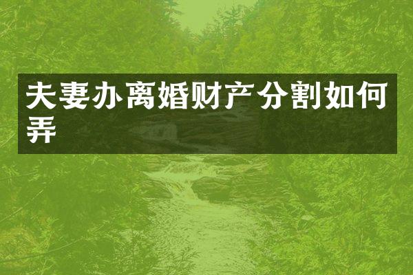夫妻办离婚财产分割如何弄