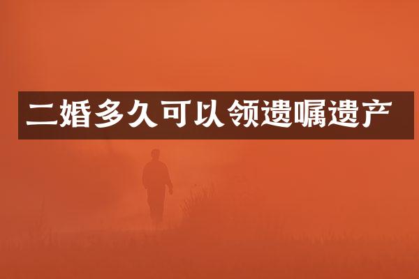 二婚多久可以领遗嘱遗产