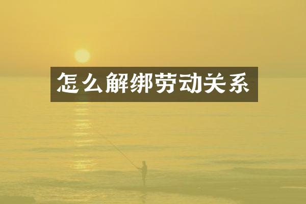 怎么解绑劳动关系