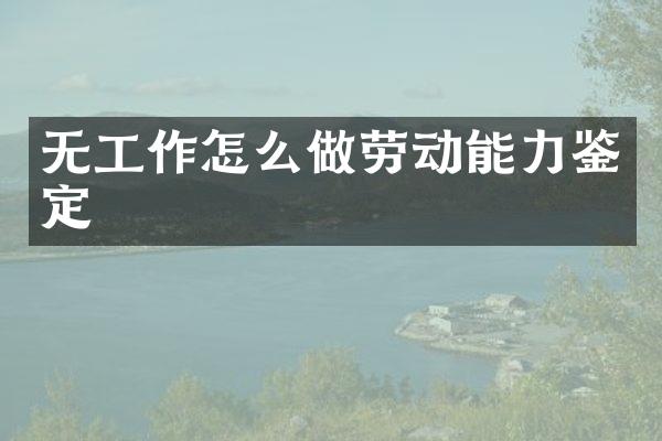 无工作怎么做劳动能力鉴定