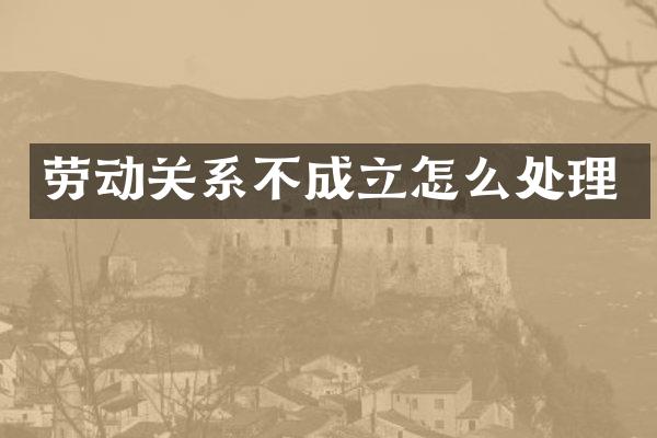 劳动关系不成立怎么处理