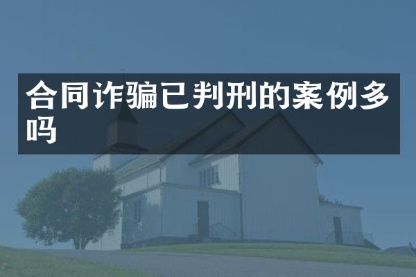 合同诈骗已判刑的案例多吗