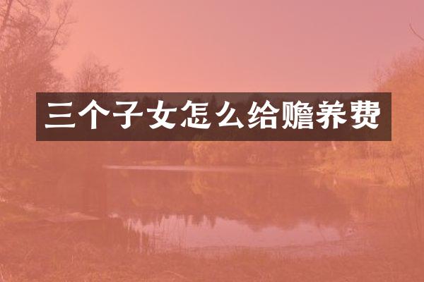 三个子女怎么给赡养费