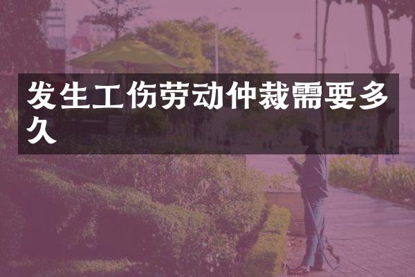 发生工伤劳动仲裁需要多久