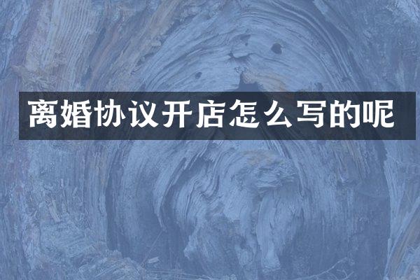 离婚协议开店怎么写的呢