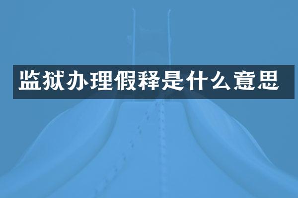 监狱办理假释是什么意思