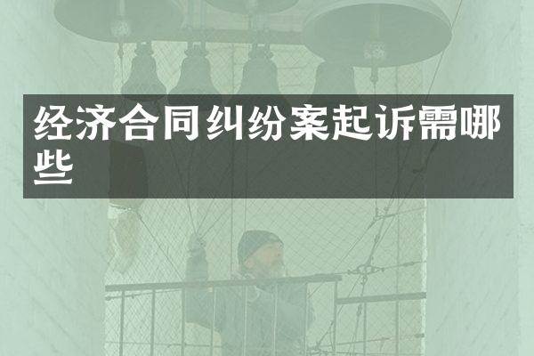 经济合同纠纷案起诉需哪些