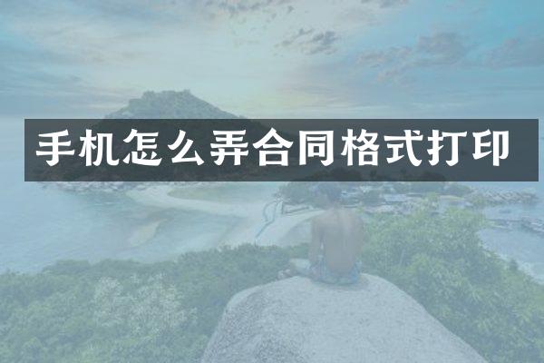 手机怎么弄合同格式打印