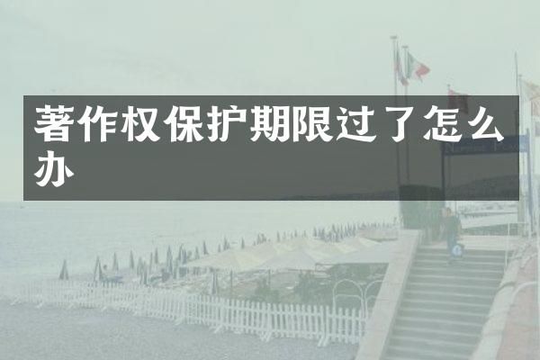著作权保护期限过了怎么办