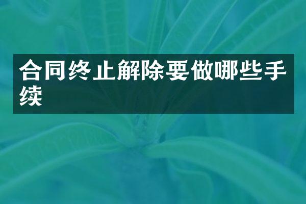 合同终止解除要做哪些手续