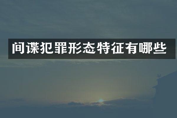 间谍犯罪形态特征有哪些