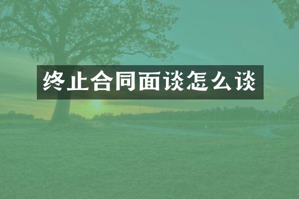 终止合同面谈怎么谈