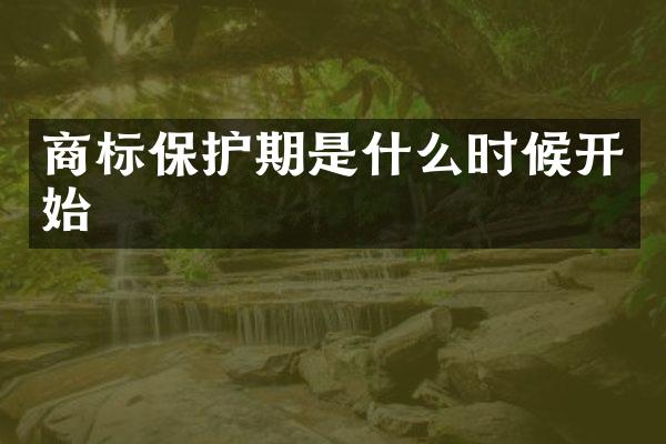 商标保护期是什么时候开始