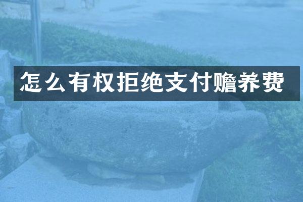 怎么有权拒绝支付赡养费