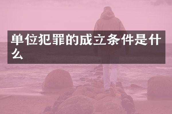 单位犯罪的成立条件是什么