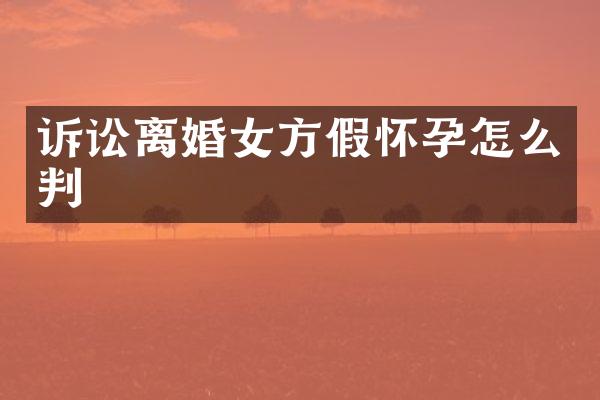 诉讼离婚女方假怀孕怎么判