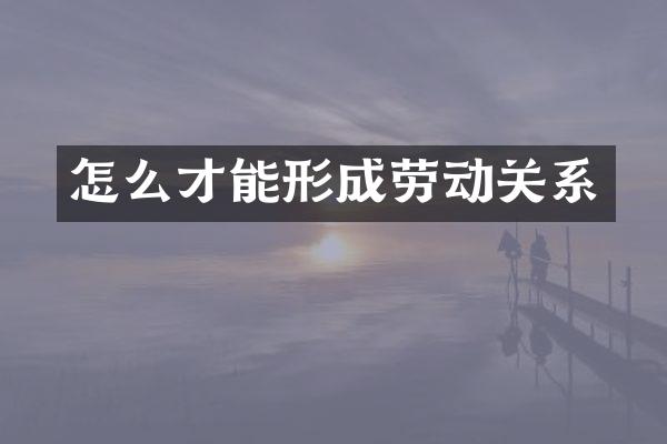 怎么才能形成劳动关系