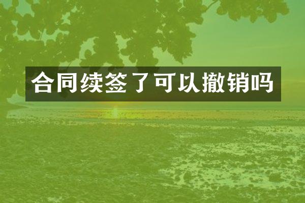 合同续签了可以撤销吗