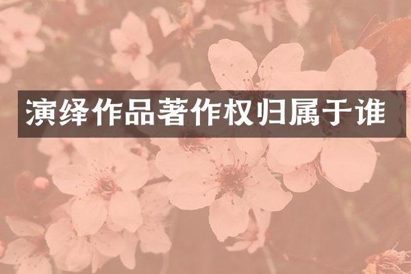 演绎作品著作权归属于谁
