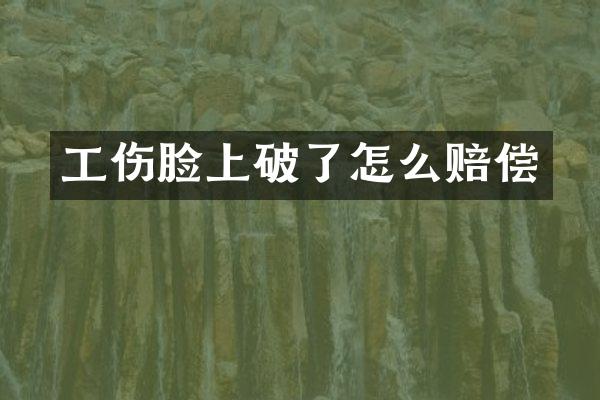 工伤脸上破了怎么赔偿