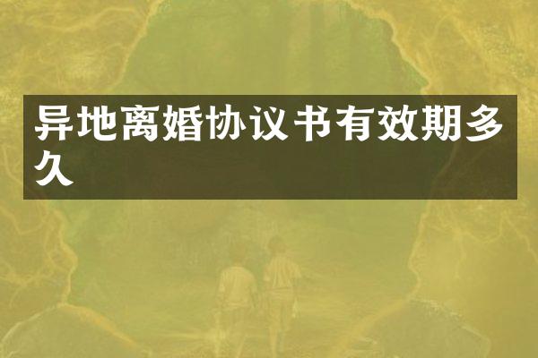 异地离婚协议书有效期多久