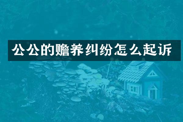 公公的赡养纠纷怎么起诉