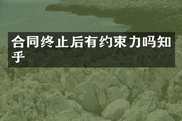 合同终止后有约束力吗知乎