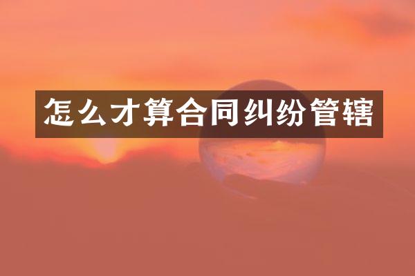 怎么才算合同纠纷管辖
