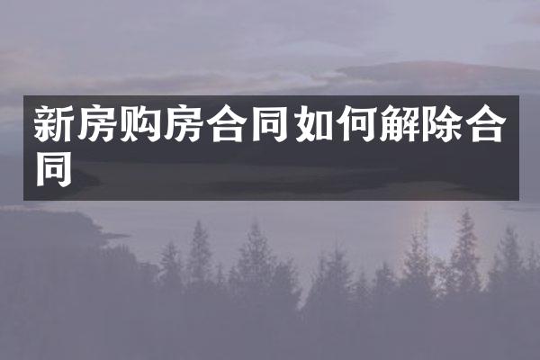 新房购房合同如何解除合同