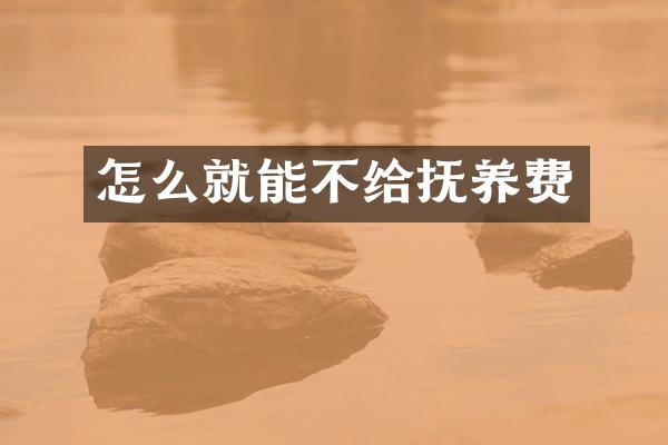 怎么就能不给抚养费