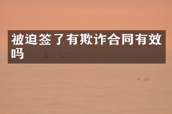 被迫签了有欺诈合同有效吗