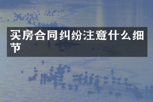 买房合同纠纷注意什么细节