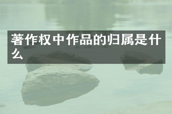 著作权中作品的归属是什么